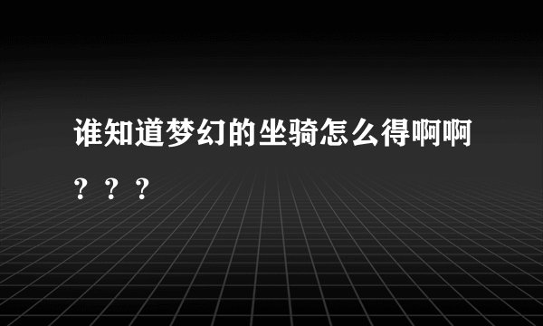 谁知道梦幻的坐骑怎么得啊啊？？？