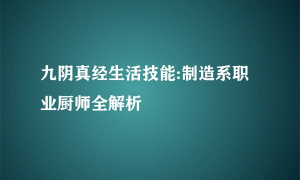九阴真经生活技能:制造系职业厨师全解析