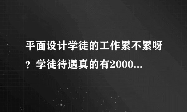 平面设计学徒的工作累不累呀？学徒待遇真的有2000多么？我是苏州这的。