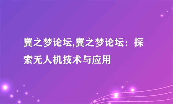 翼之梦论坛,翼之梦论坛：探索无人机技术与应用