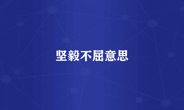 坚毅不屈意思