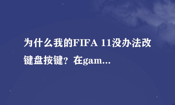 为什么我的FIFA 11没办法改键盘按键？在gamesetting里ingamekeyboard改了以后再打开游戏还是默认的设置