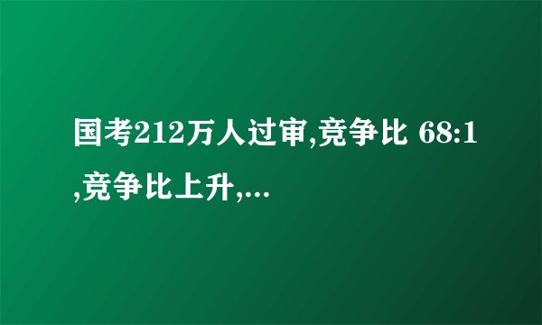国考212万人过审,竞争比 68:1,竞争比上升,反映了什么趋势？