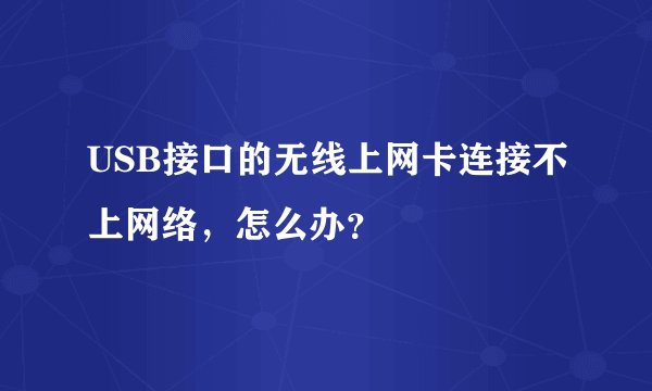 USB接口的无线上网卡连接不上网络，怎么办？