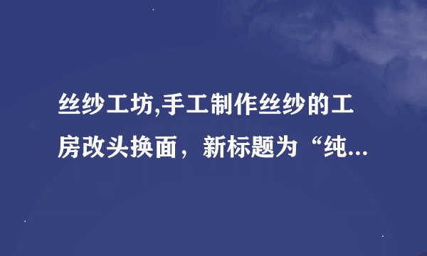 丝纱工坊,手工制作丝纱的工房改头换面，新标题为“纯手工丝绸精品工房”
