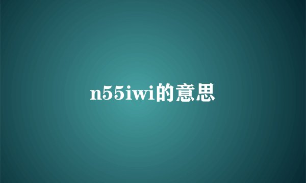 n55iwi的意思