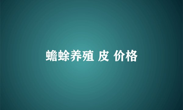 蟾蜍养殖 皮 价格