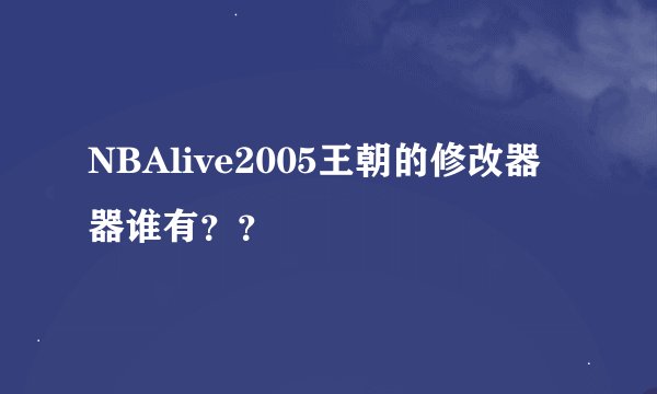 NBAlive2005王朝的修改器器谁有？？