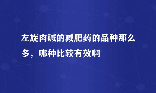 左旋肉碱的减肥药的品种那么多，哪种比较有效啊