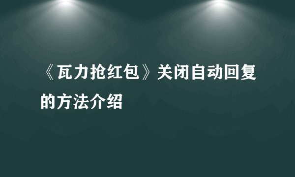 《瓦力抢红包》关闭自动回复的方法介绍
