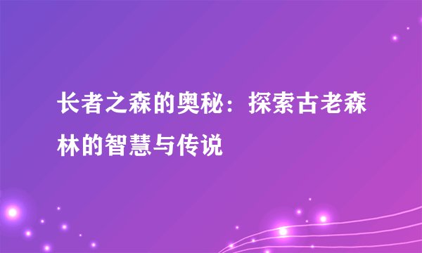 长者之森的奥秘：探索古老森林的智慧与传说