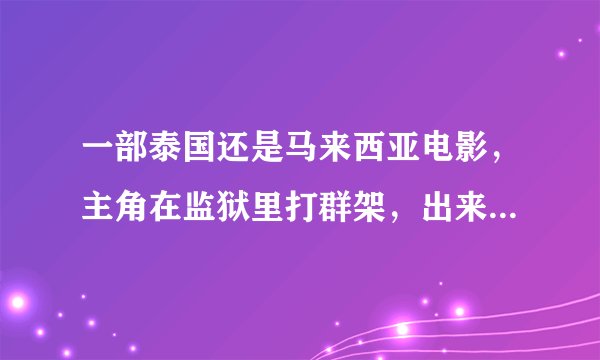 一部泰国还是马来西亚电影，主角在监狱里打群架，出来后做卧底。很血腥。老婆孩子在家等他