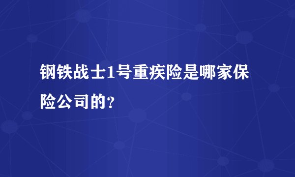 钢铁战士1号重疾险是哪家保险公司的？