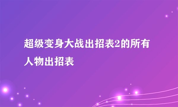 超级变身大战出招表2的所有人物出招表