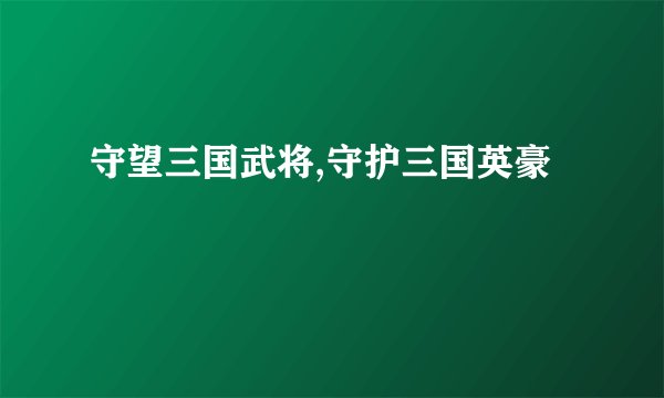 守望三国武将,守护三国英豪