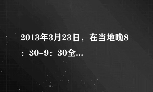 2013年3月23日，在当地晚8：30-9：30全球超过150个国家和地区的7000多座城市参与了今年的地球一小时活动