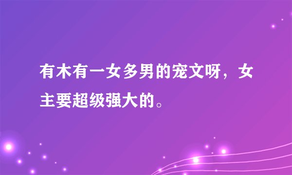 有木有一女多男的宠文呀，女主要超级强大的。