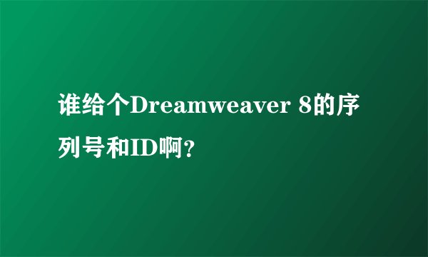 谁给个Dreamweaver 8的序列号和ID啊？
