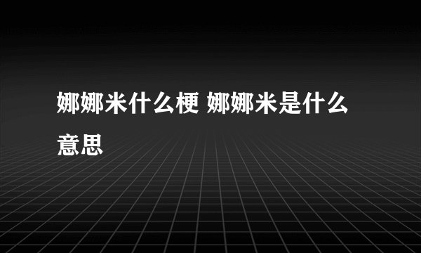 娜娜米什么梗 娜娜米是什么意思