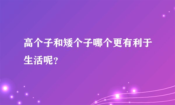 高个子和矮个子哪个更有利于生活呢？