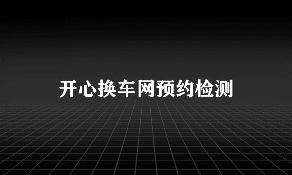 开心换车网预约检测