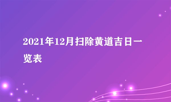 2021年12月扫除黄道吉日一览表
