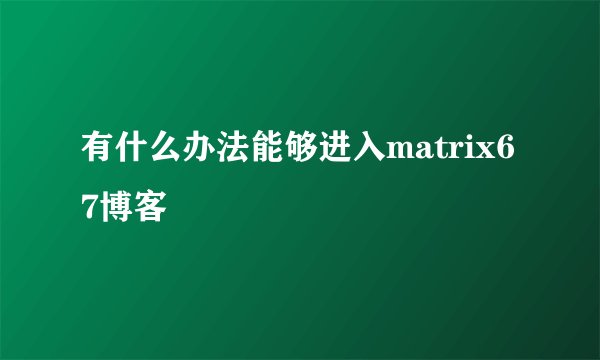 有什么办法能够进入matrix67博客