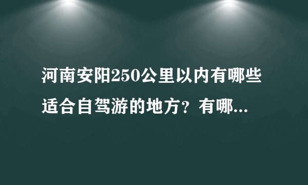 河南安阳250公里以内有哪些适合自驾游的地方？有哪些有山有水好玩的地方