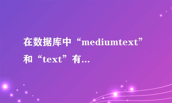 在数据库中“mediumtext”和“text”有什么区别？