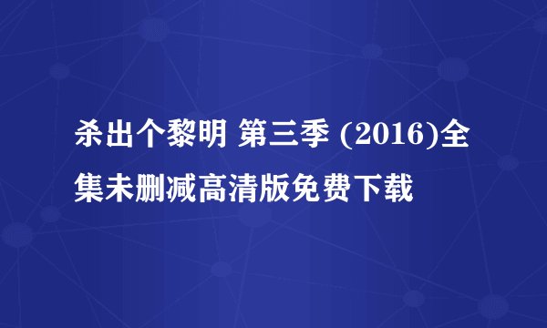 杀出个黎明 第三季 (2016)全集未删减高清版免费下载