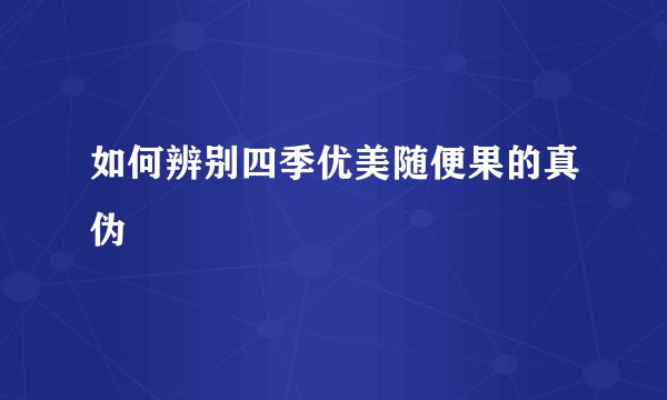 如何辨别四季优美随便果的真伪