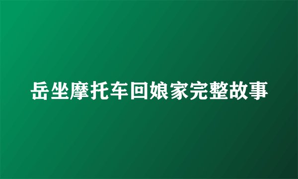 岳坐摩托车回娘家完整故事