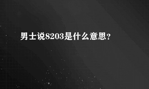 男士说8203是什么意思？
