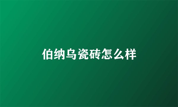 伯纳乌瓷砖怎么样