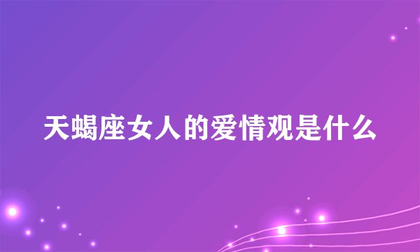 天蝎座女人的爱情观是什么