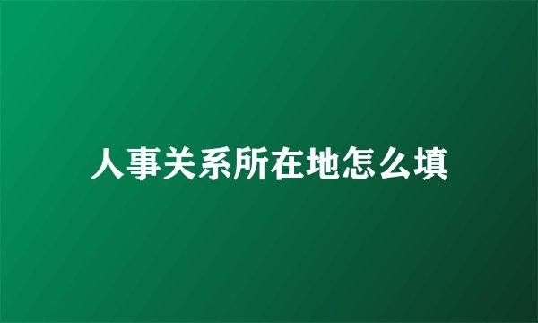 人事关系所在地怎么填