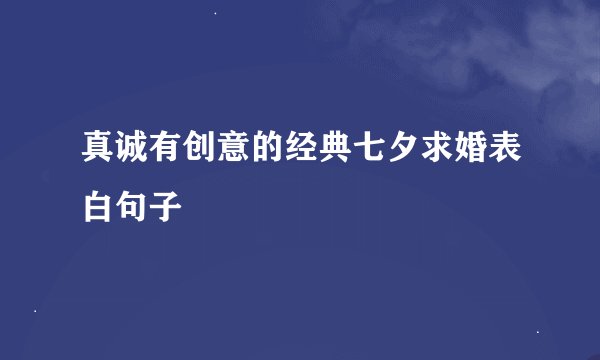 真诚有创意的经典七夕求婚表白句子