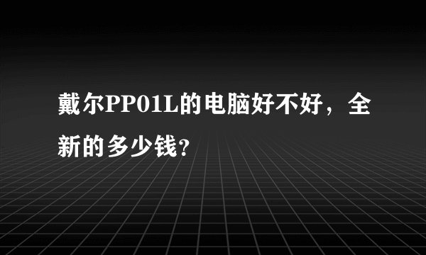 戴尔PP01L的电脑好不好，全新的多少钱？