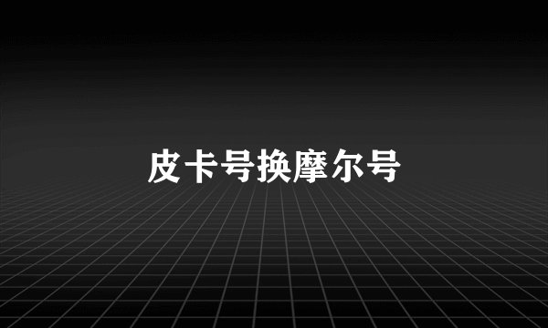 皮卡号换摩尔号