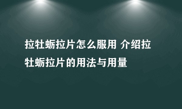 拉牡蛎拉片怎么服用 介绍拉牡蛎拉片的用法与用量