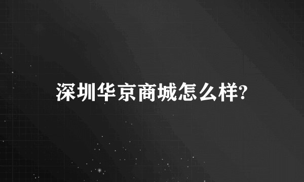 深圳华京商城怎么样?