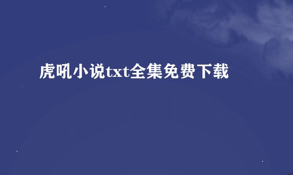 虎吼小说txt全集免费下载