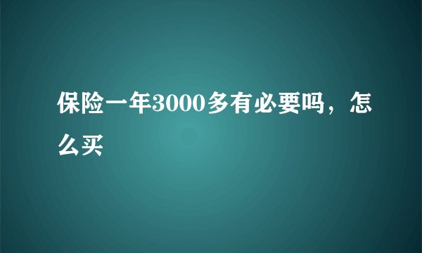 保险一年3000多有必要吗,怎么买