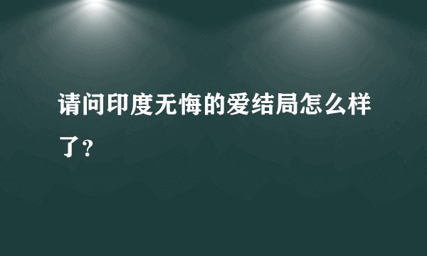 请问印度无悔的爱结局怎么样了？