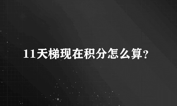 11天梯现在积分怎么算？