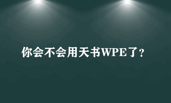 你会不会用天书WPE了？