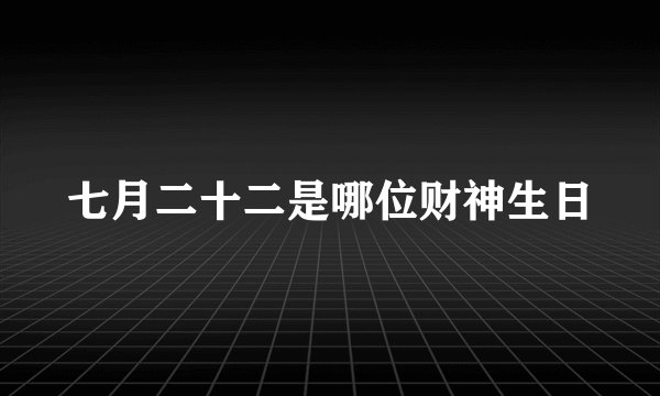 七月二十二是哪位财神生日