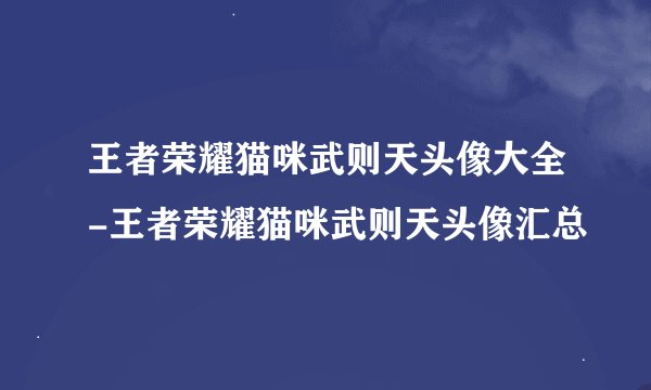王者荣耀猫咪武则天头像大全-王者荣耀猫咪武则天头像汇总