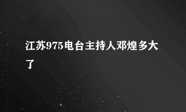 江苏975电台主持人邓煌多大了