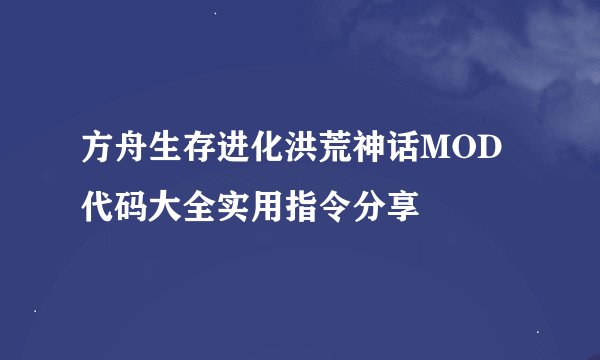 方舟生存进化洪荒神话MOD代码大全实用指令分享